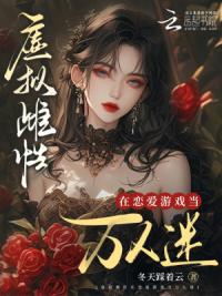 虚拟雌性在恋爱游戏当万人迷